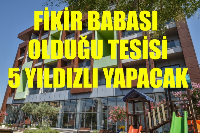 Fikir babası olduğu tesisi 5 yıldızlı yapacak