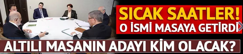 Altılı masanın Cumhurbaşkanı adayı kim olacak?